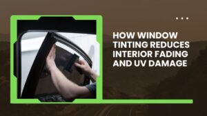 How Window Tinting Reduces Interior Fading and UV Damage